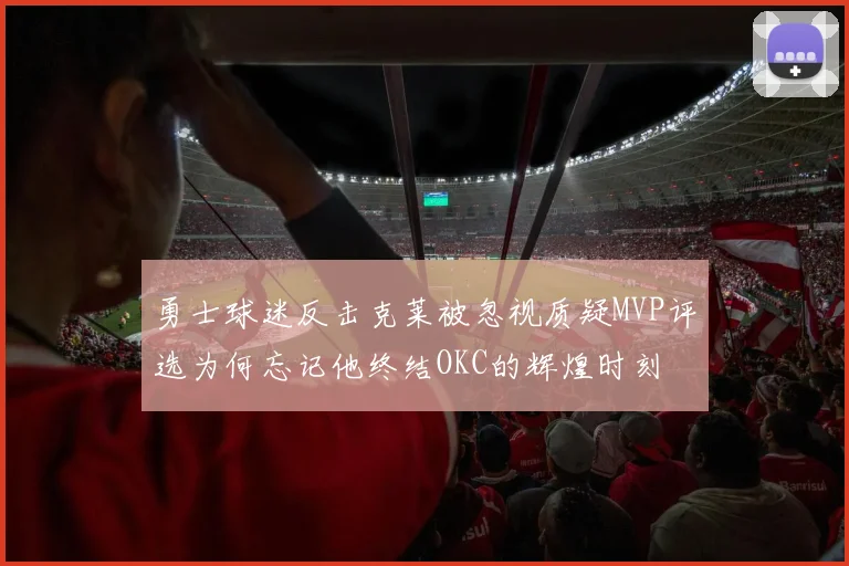 勇士球迷反击克莱被忽视质疑MVP评选为何忘记他终结OKC的辉煌时刻