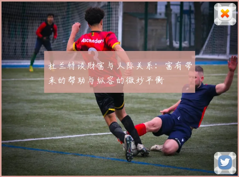 杜兰特谈财富与人际关系：富有带来的帮助与纵容的微妙平衡
