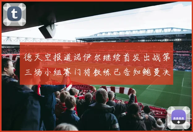 德天空报道诺伊尔继续首发出战第三场小组赛门将教练已告知鲍曼决定